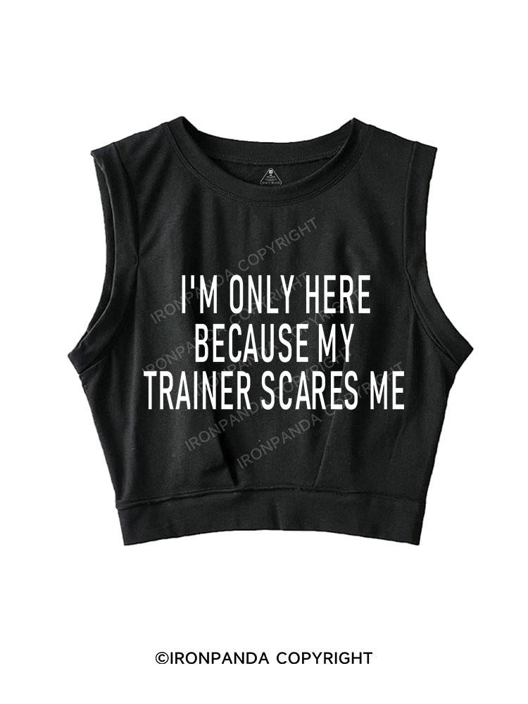 I'm Only Here Because My Trainer Scares Me SLEEVELESS CROP TOPS