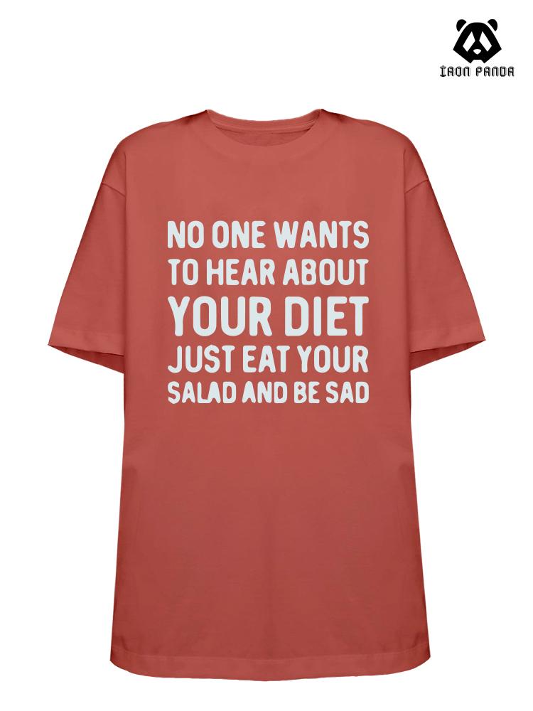 NO ONE WANTS TO HEAR ABOUT YOUR DIET JUST EAT YOUR SALAD AND BE SAD Loose fit cotton  Gym T-shirt