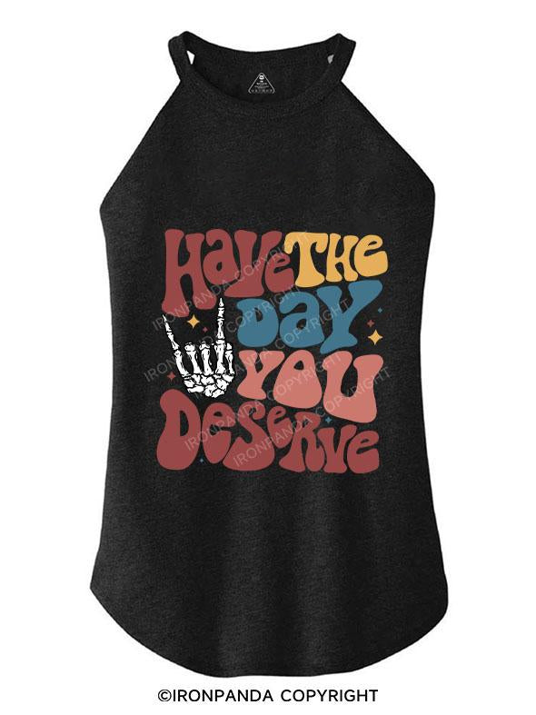 Have The Day You Deserve TRI ROCKER COTTON TANK