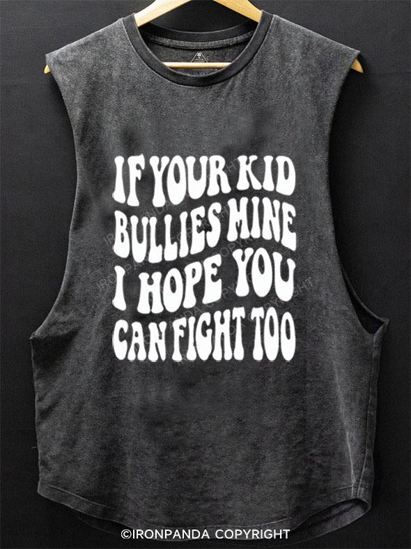 IF YOUR KID BULLIES MINE I HOPE YOU CAN FIGHT TOO SCOOP BOTTOM COTTON TANK