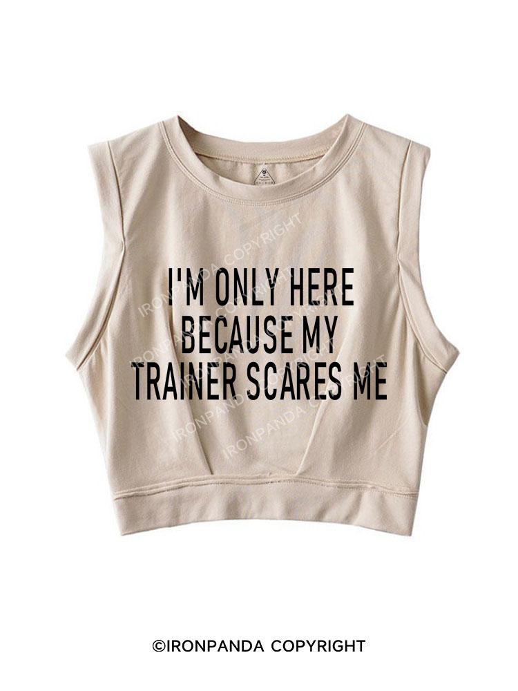 I'm Only Here Because My Trainer Scares Me SLEEVELESS CROP TOPS