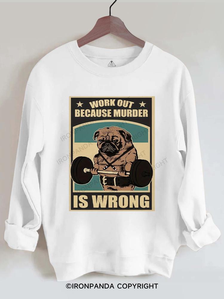 Pug Work Out Because Murder Is Wrong Gym Sweatshirt