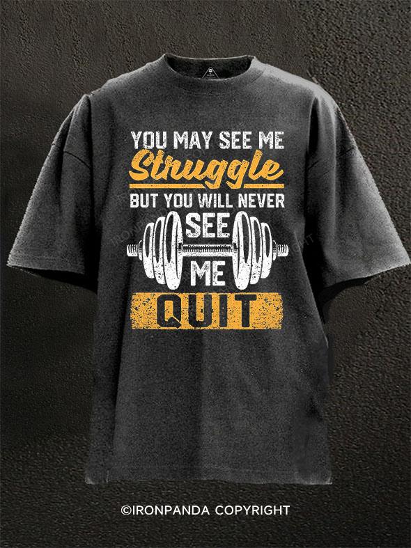 YOU MAY SEE ME STRUGGLE BUT YOU WILL NEVER SEE ME QUIT Washed Gym Shirt