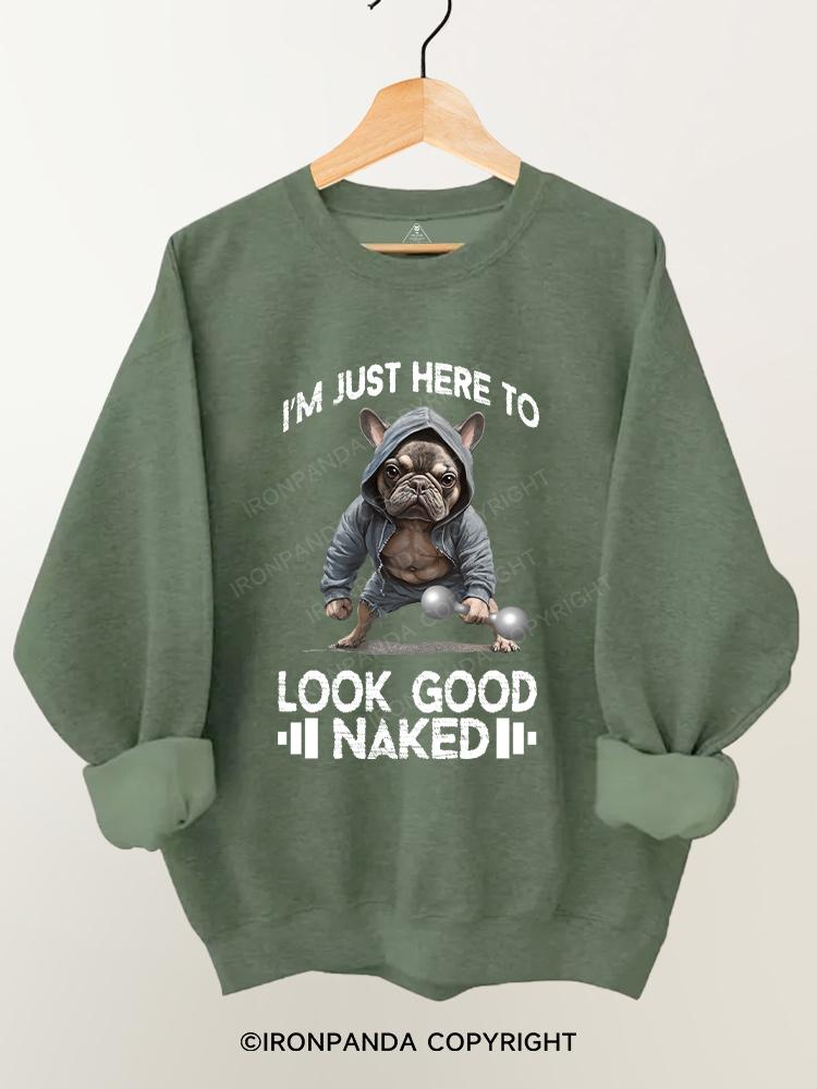 I'M JUST HERE TO LOOK GOOD NAKED Gym Sweatshirt