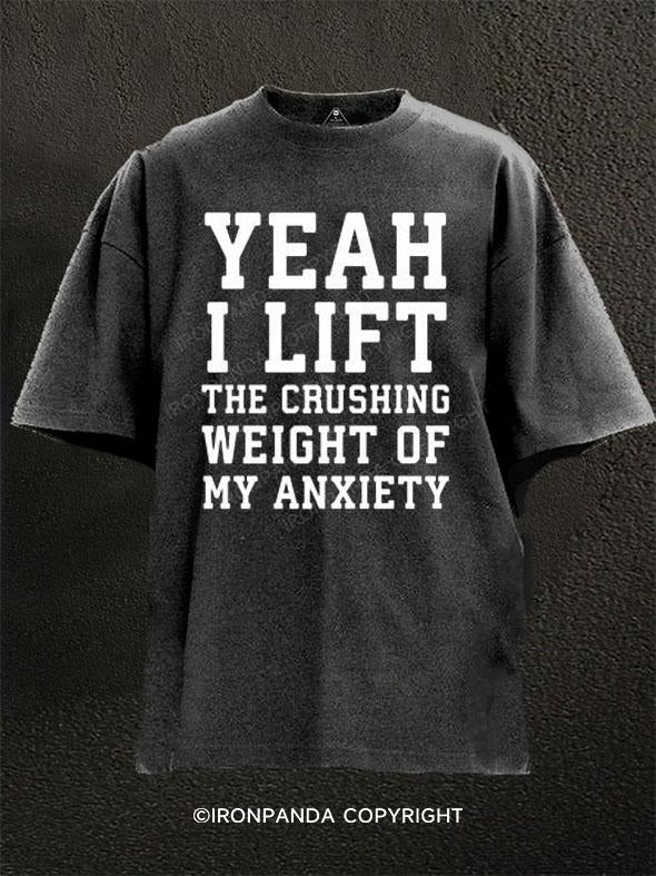 Yeah I Lift, The Crushing Weight Of My Anxiety Washed Gym Shirt