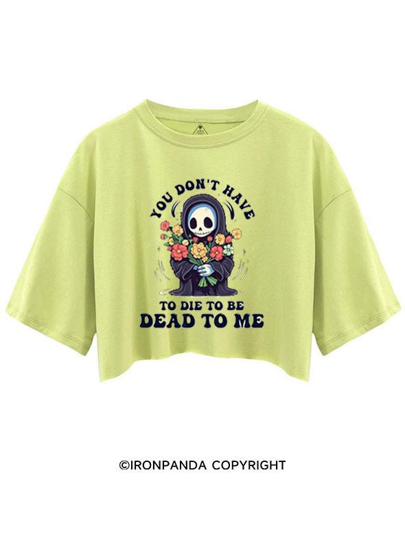 YOU DON'T HAVE TO DIE TO BE DEAD TO ME  CROP TOPS