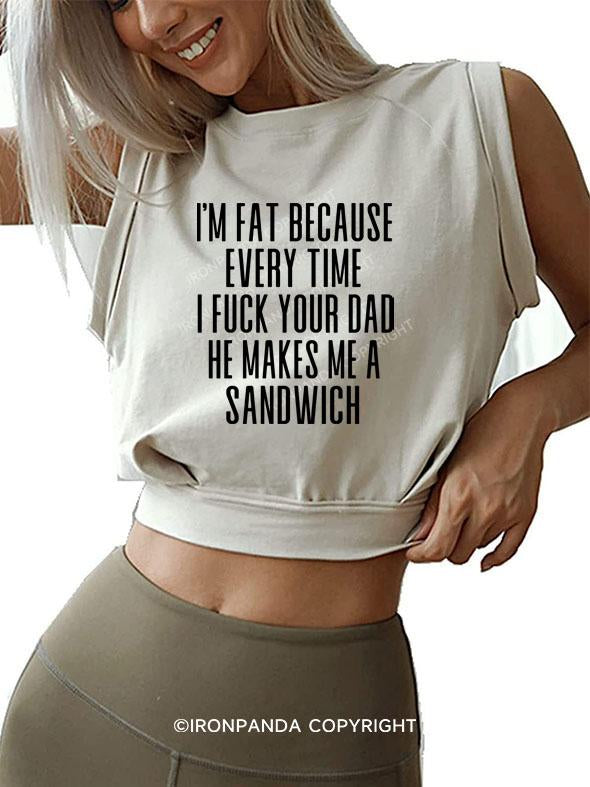 I'M FAT BECAUSE EVERY TIME I FUCK YOUR DAD HE MAKES ME A SANDWICH SLEEVELESS CROP TOPS