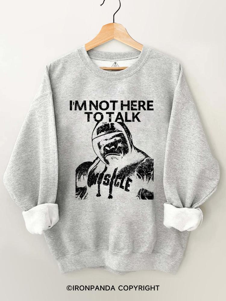 I'm Not Here To Talk Gorilla Gym Sweatshirt