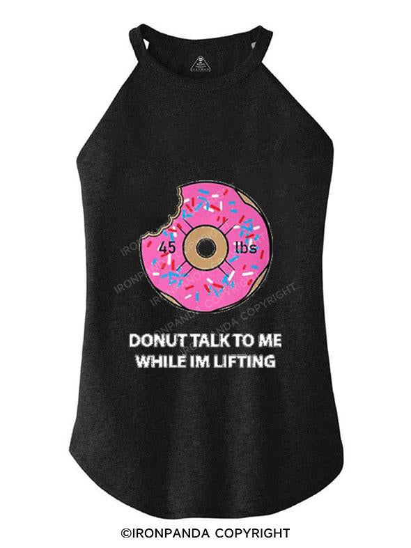 DONUT TALK TO ME WHILE IM LIFTING TRI ROCKER COTTON TANK