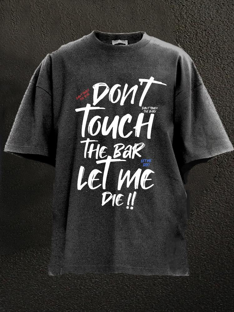 don't touch the bar let me die Washed Gym Shirt