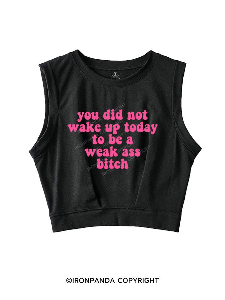 YOU DID NOT WAKE UP TODAY TO BE A WEAK ASS BITCH  SLEEVELESS CROP TOPS