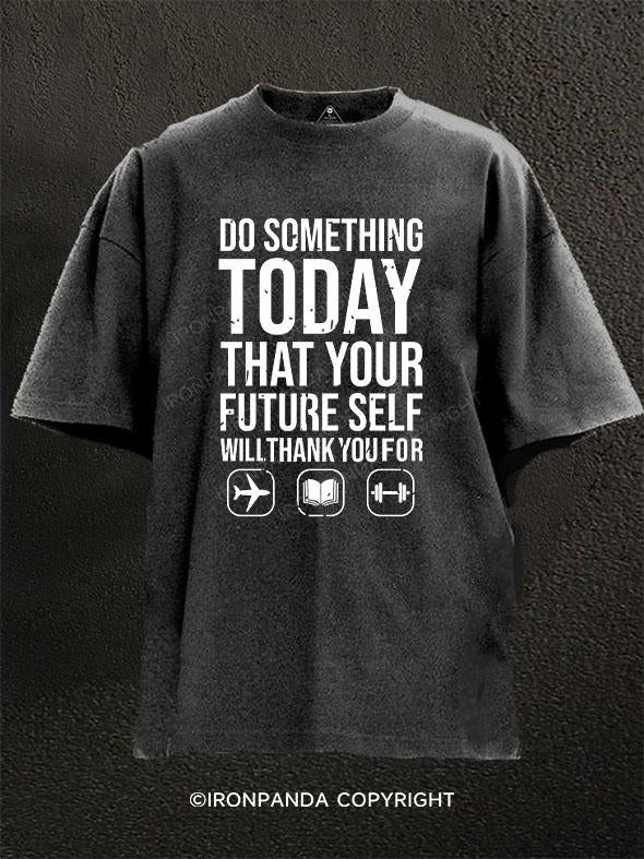 DO SOMETHING TODAY THAT YOUR FUTURE SELF WILL THANK YOU FOR Washed Gym Shirt