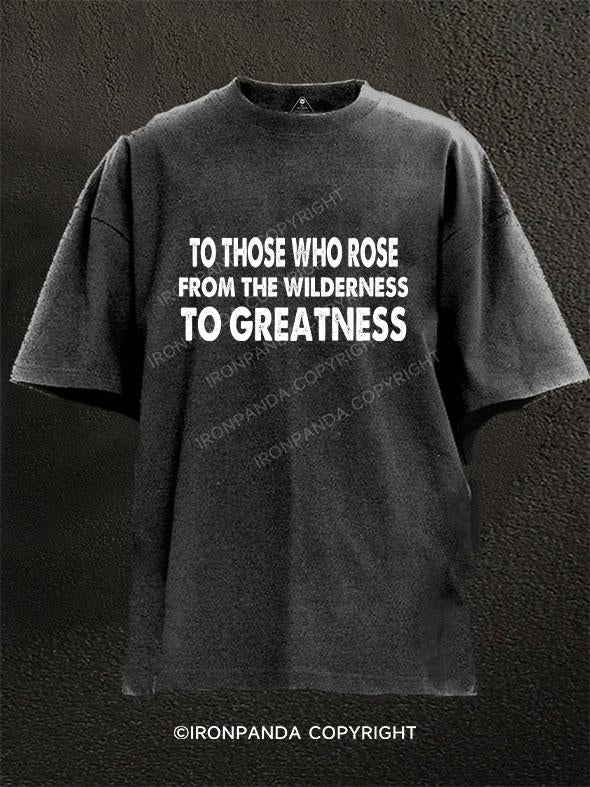 To those who rose from the wilderness to greatness Washed Gym Shirt