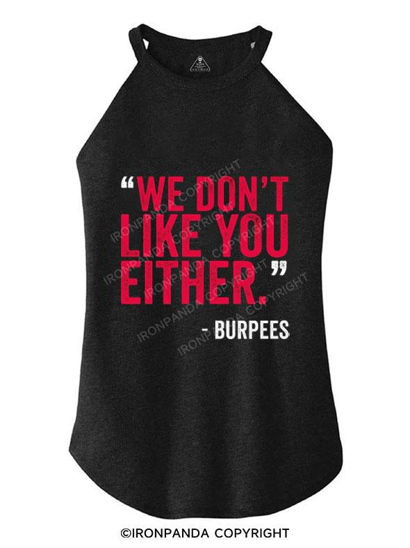 "WE DON'T LIKE YOU EITHER" -BURPEES TRI ROCKER COTTON TANK