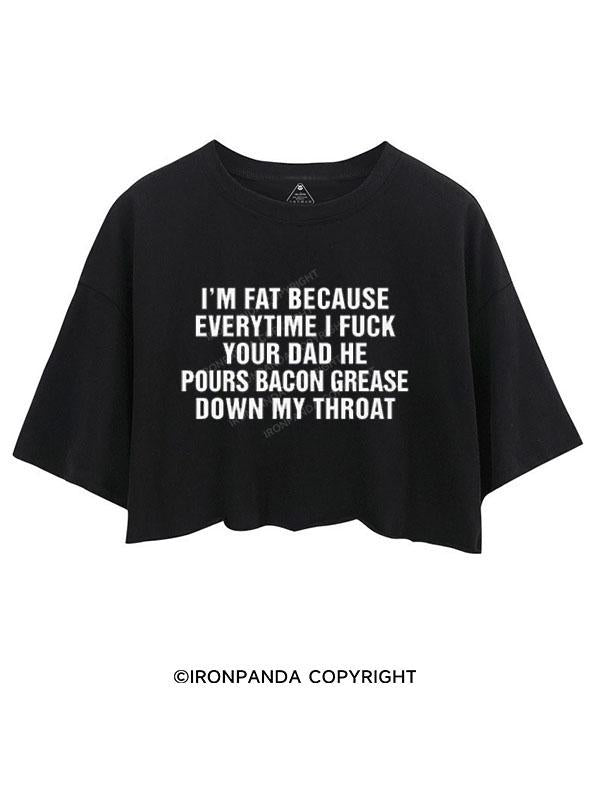 I'M FAT BECAUSE EVERYTIME I FUCK YOUR DAD HE POUR BACON GREASE DOWN MY THROAT CROP TOPS