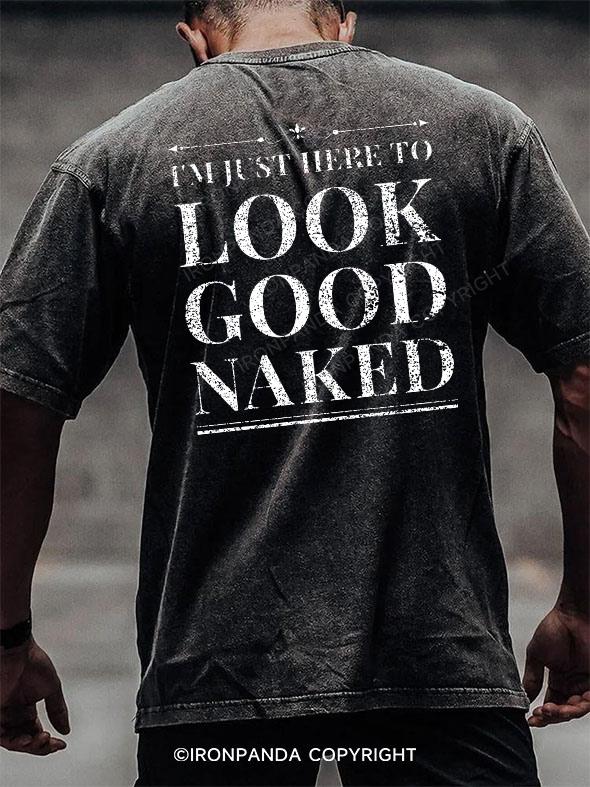 I'M JUST HERE TO LOOK GOOD NAKED back printed Washed Gym Shirt