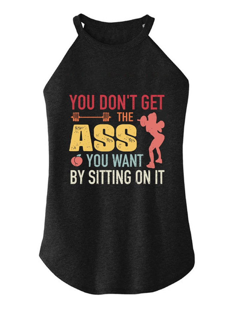 YOU DON'T GET THE ASS YOU WANT BY SITTONG ON IT TRI ROCKER COTTON TANK