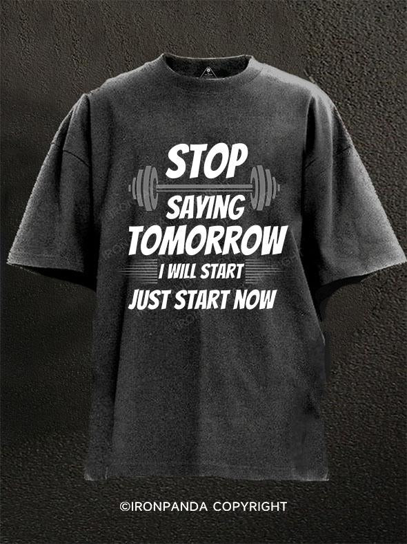 stop saying tomorrow I will start just start now Washed Gym Shirt