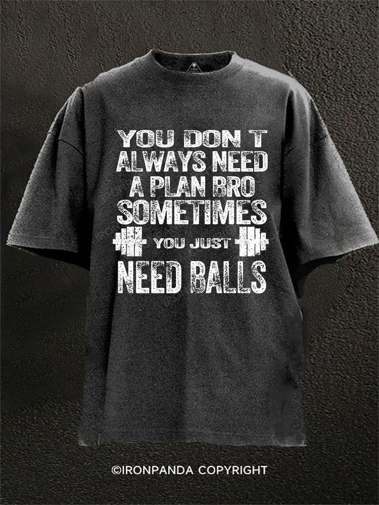 YOU DON T ALWAYS NEED A PLAN BRO. SOMETIMES YOU JUST NEED BALLS  Washed Gym Shirt