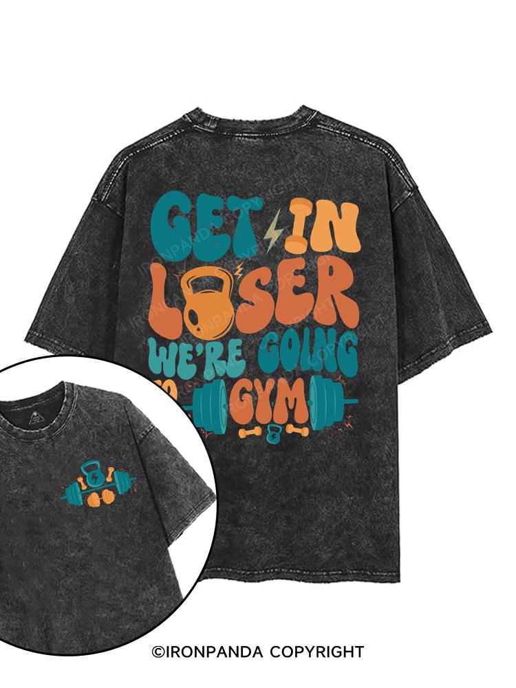 Get in Loser We're Going to the Gym printed Gym Shirt