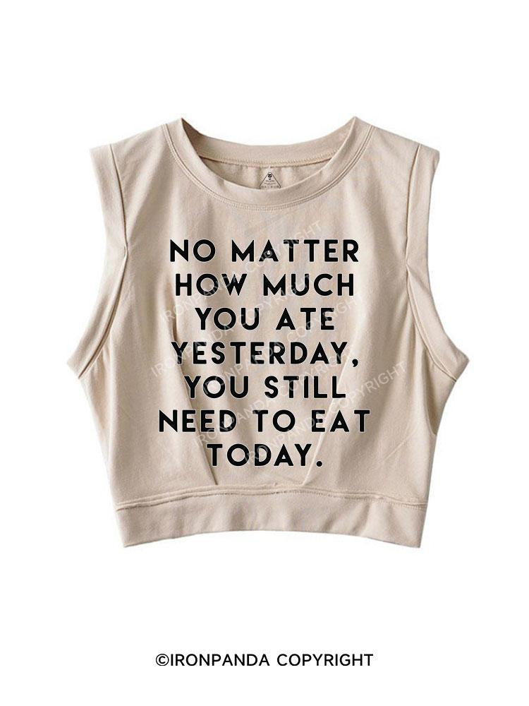 NO MATTER HOW MUCH YOU ATE YESTERDAY SLEEVELESS CROP TOPS