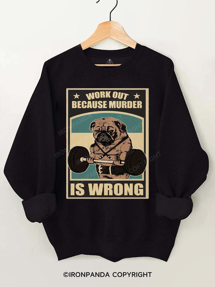 Pug Work Out Because Murder Is Wrong Gym Sweatshirt