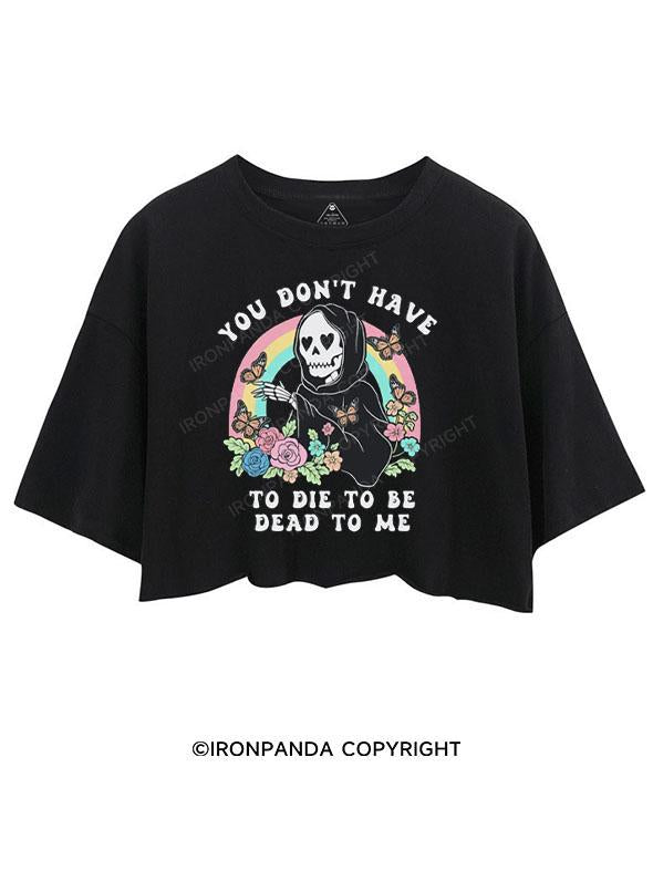 You Don’t Have to Die to Be Dead to Me CROP TOPS