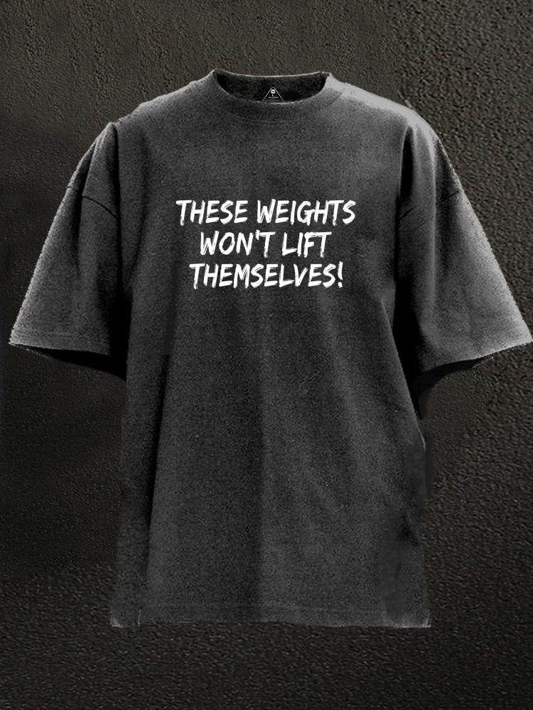 THESE WEIGHTS WON'T LIFT THEMSELVES Washed Gym Shirt