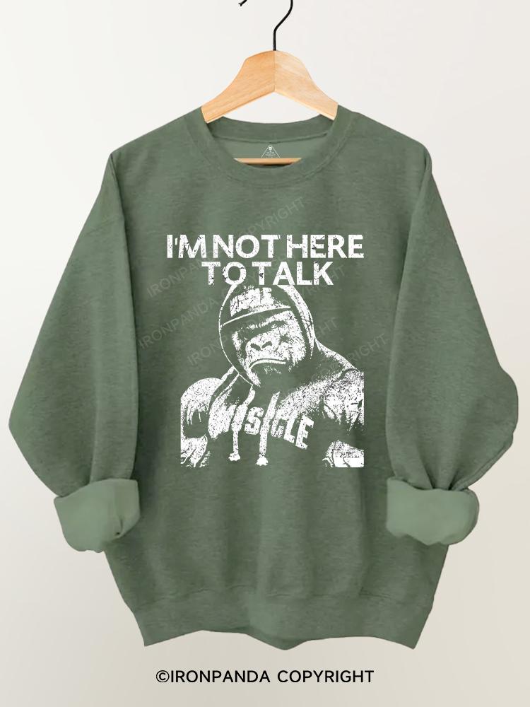 I'm Not Here To Talk Gorilla Gym Sweatshirt