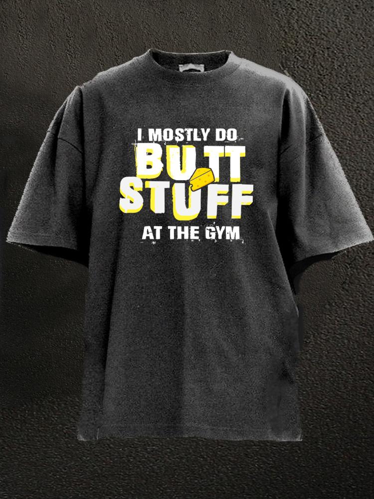 I mostly do butt stuff at the gym Washed Gym Shirt