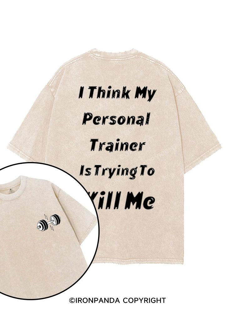 I THINK MY PERSONAL TRAINER IS TRYING TO KILL ME printed Gym Shirt