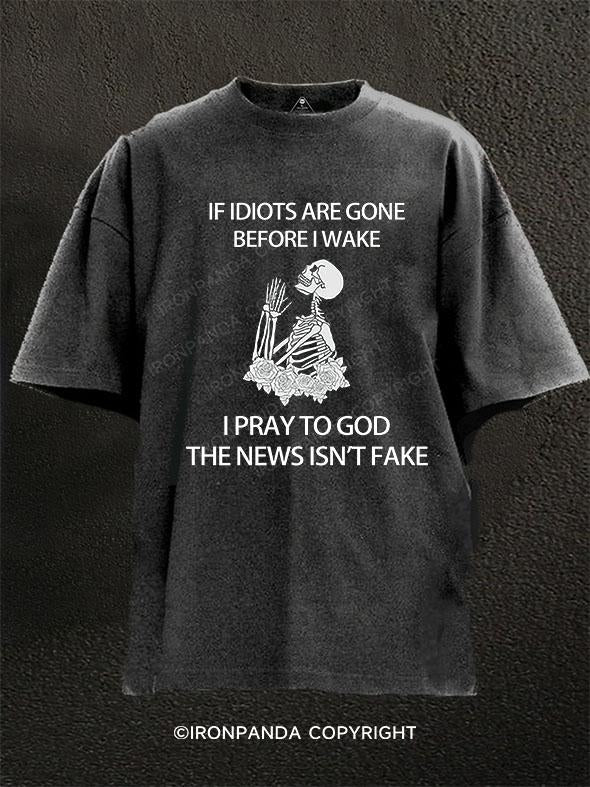 if idiots are gone before i wake, i pray to god the news isn't fake Washed Gym Shirt