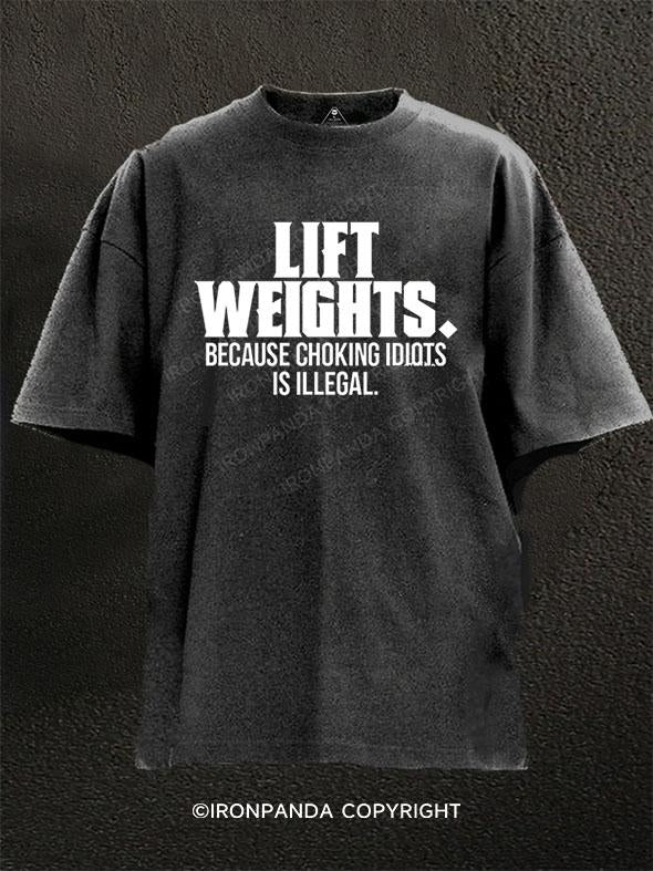 LIFT WEIGHTS.BECAUSER CHOKING IDIOTS IS ILLEGAL Washed Gym Shirt