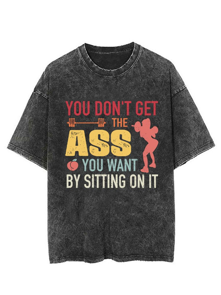 YOU DON'T GET THE ASS YOU WANT BY SITTONG ON IT  VINTAGE GYM SHIRT