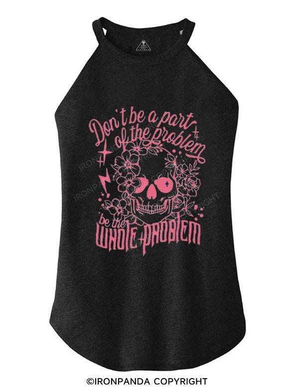 DON'T BE A PART OF THE PROBLEM BE THE WHOLE PROBLEM TRI ROCKER COTTON TANK