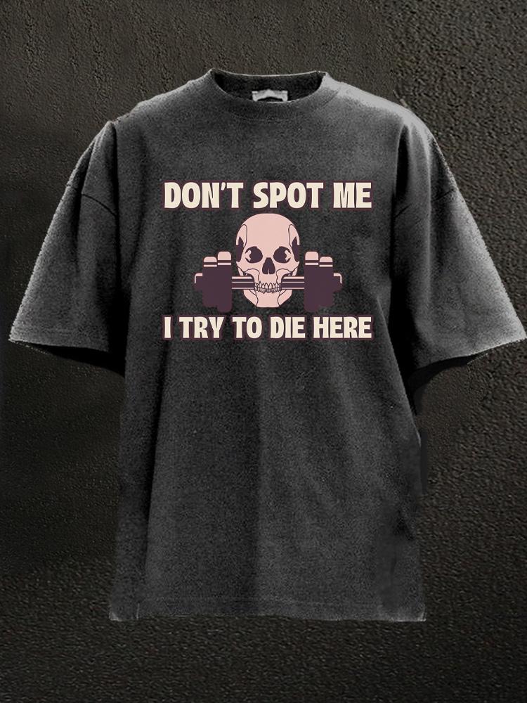 Don't Spot Me I Try To Die Here Washed Gym Shirt