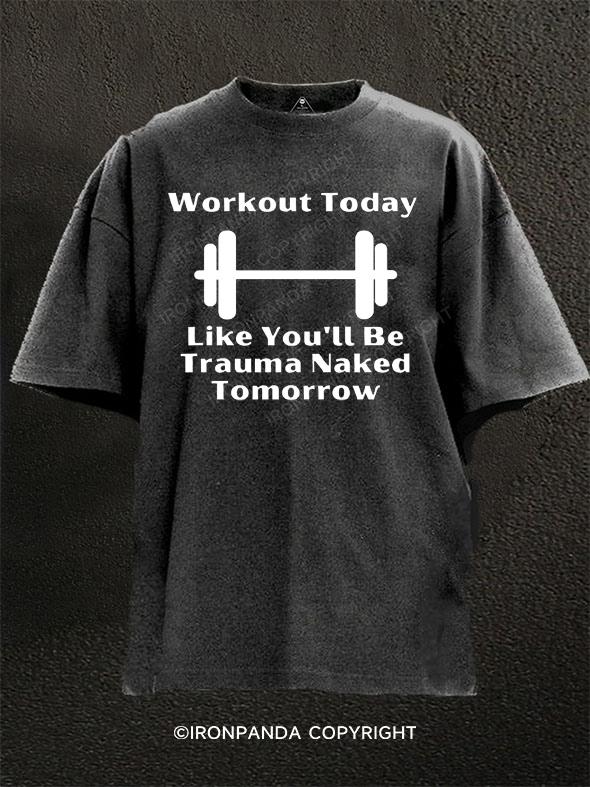 Workout Today Like You'll Be Trauma Naked Tomorrow Washed Gym Shirt