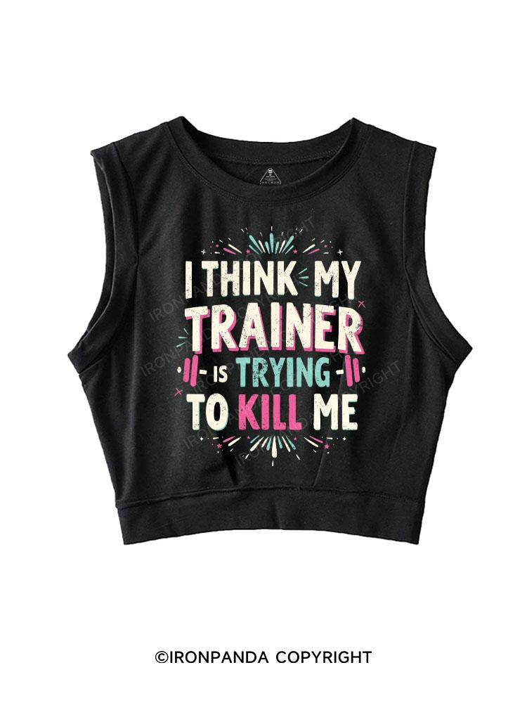 I THINK MY TRAINER IS TRYING TO KILL ME SLEEVELESS CROP TOPS