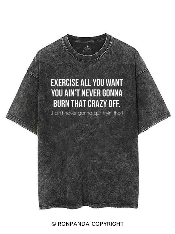 Exercise All You Want You Ain't Never Gonna Burn That Crazy Off Tee VINTAGE GYM SHIRT