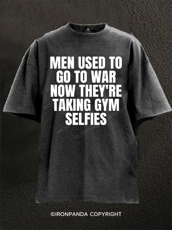 MEN USED TO GO TO WAR NOW THEY'RE TAKING GYM SELFIES Washed Gym Shirt