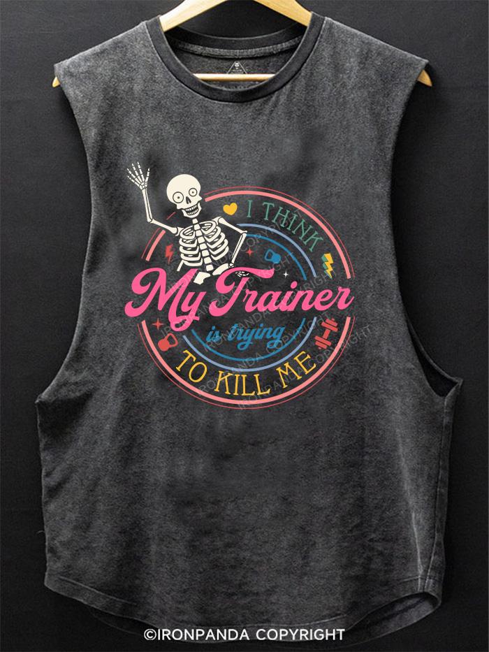 I THINK MY TRAINER IS TRYING TO KILL ME SCOOP BOTTOM COTTON TANK