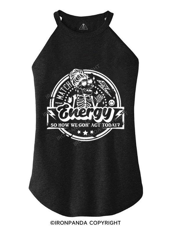 I MATCH ENERGY SO HOW WE GON' ACT TODAY TRI ROCKER COTTON TANK