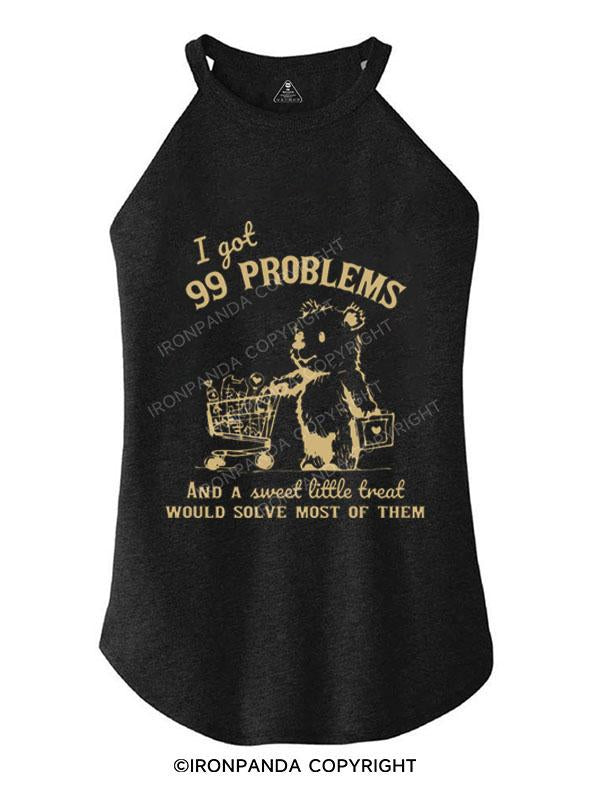 I GOT 99 PROBLEMS AND A SWEET LITTLE TREAT SOLVE MOST OF THEM TRI ROCKER COTTON TANK