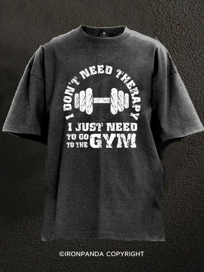 I Don't Need Therapy - I Just Need To Go To Gym Washed Gym Shirt