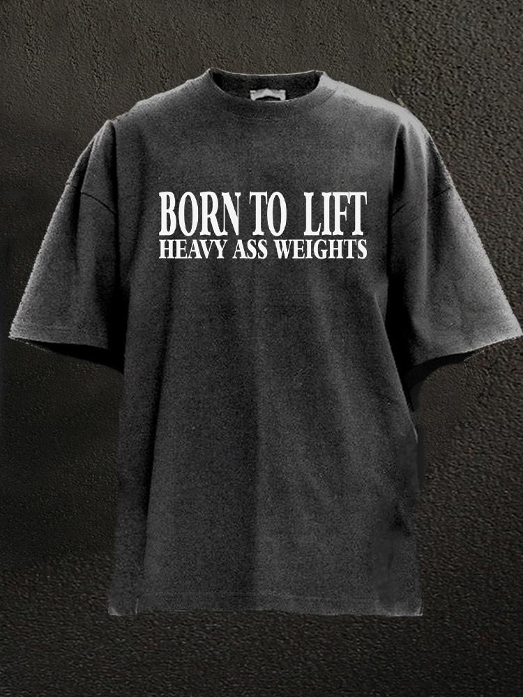 born to lift heavy ass weights Washed Gym Shirt