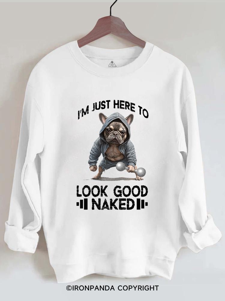 I'M JUST HERE TO LOOK GOOD NAKED Gym Sweatshirt