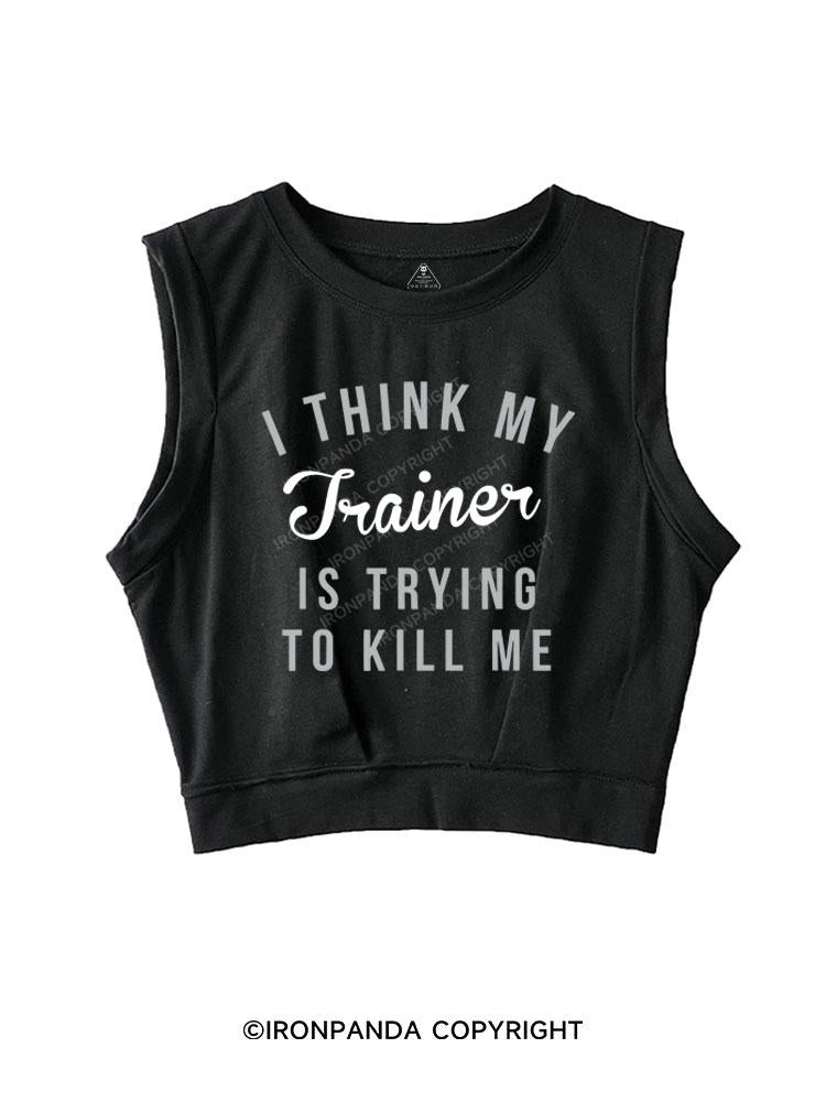 I THINK MY TRAINER IS TRYING TO KILL ME SLEEVELESS CROP TOPS