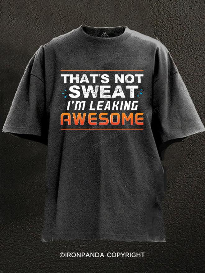 That's Not Sweat I'm Leaking Awesome Washed Gym Shirt