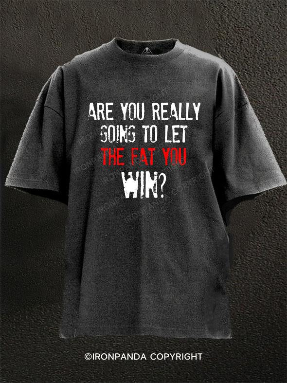 ARE YOU REALLY GOING TO LET THE FAT YOU WIN?  Washed Gym Shirt