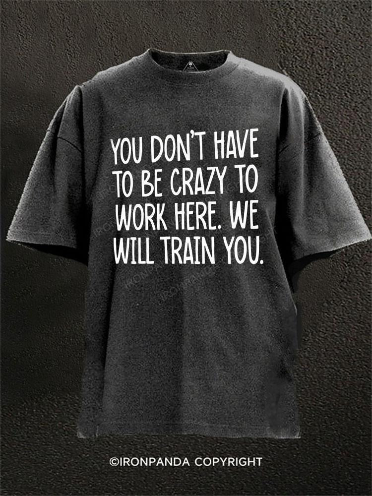 You Don't Have To Be Crazy To Work Here (We Will Train You) Washed Gym Shirt